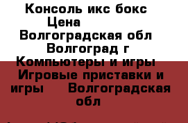 Консоль икс бокс › Цена ­ 15 500 - Волгоградская обл., Волгоград г. Компьютеры и игры » Игровые приставки и игры   . Волгоградская обл.